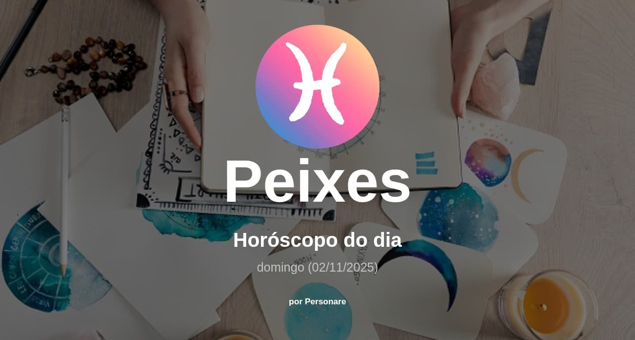Peixes: Horóscopo do dia (domingo, 02/11/2025)