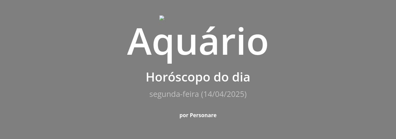 Aquário: Horóscopo do dia (segunda-feira, 14/04/2025)