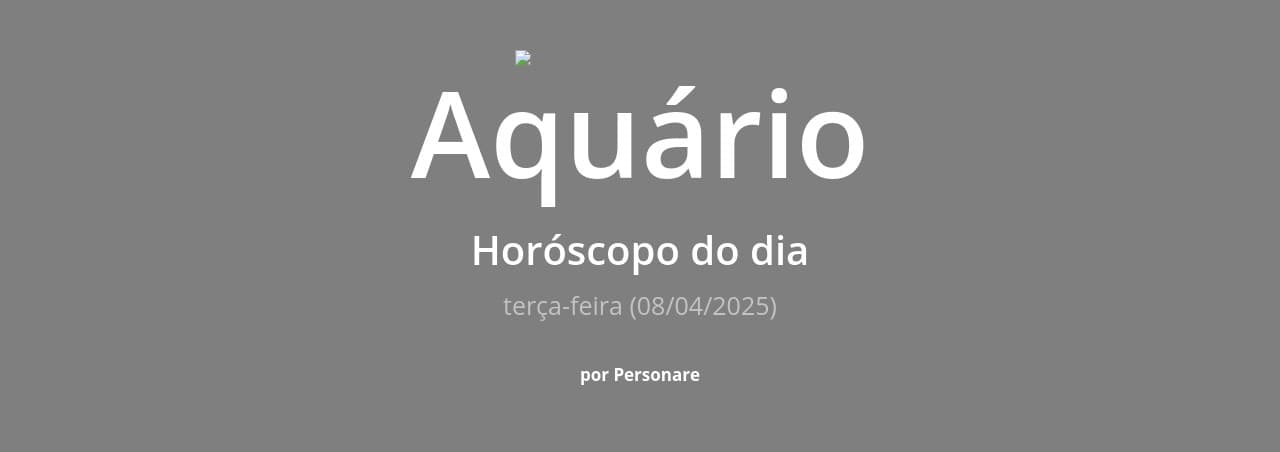 Aquário: Horóscopo do dia (terça-feira, 08/04/2025)