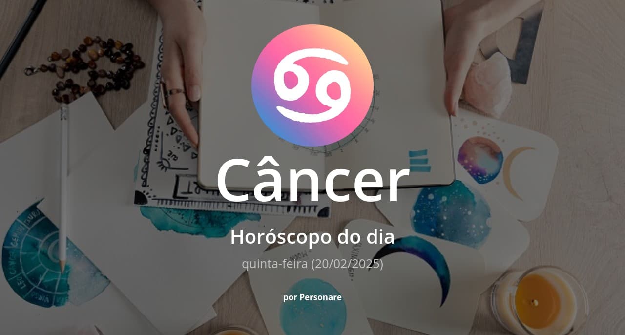 Câncer: Horóscopo do dia (quinta-feira, 20/02/2025)