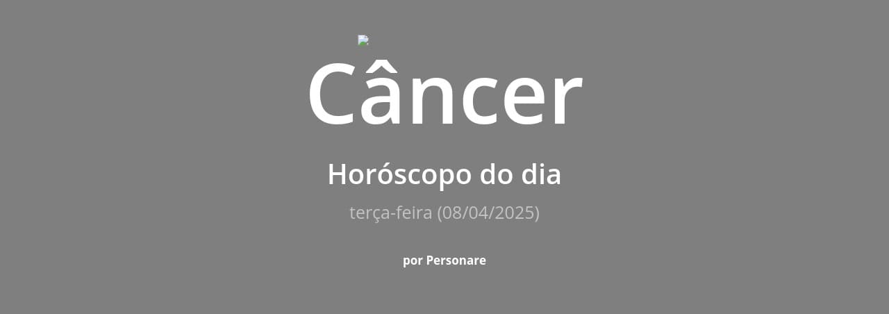 Câncer: Horóscopo do dia (terça-feira, 08/04/2025)