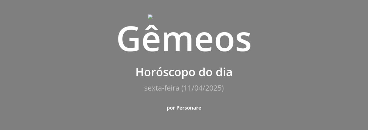 Gêmeos: Horóscopo do dia (sexta-feira, 11/04/2025)