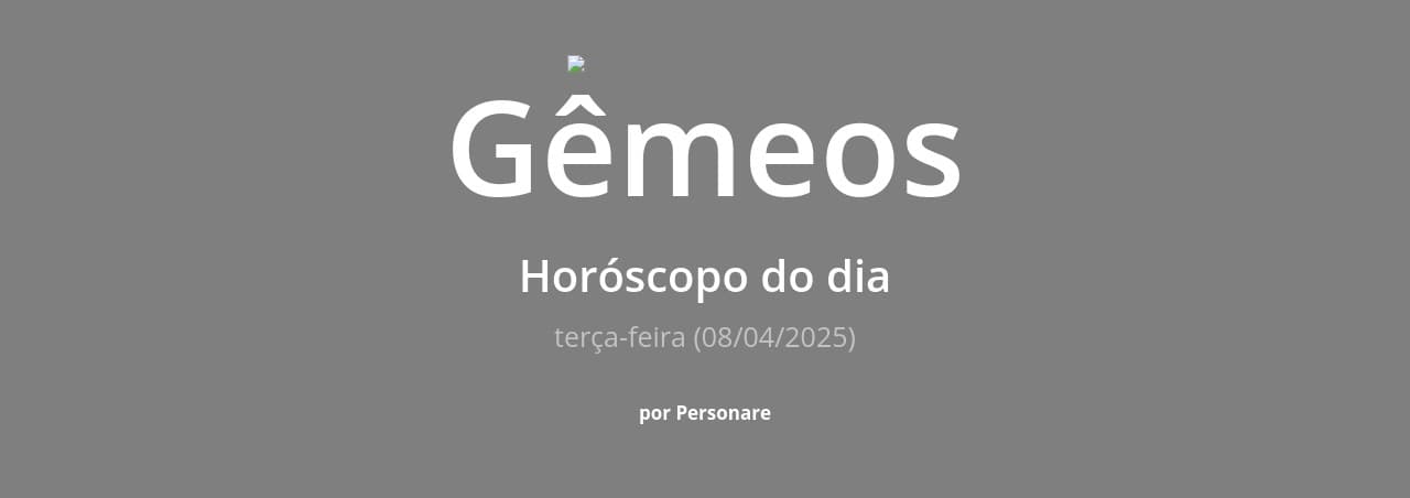 Gêmeos: Horóscopo do dia (terça-feira, 08/04/2025)