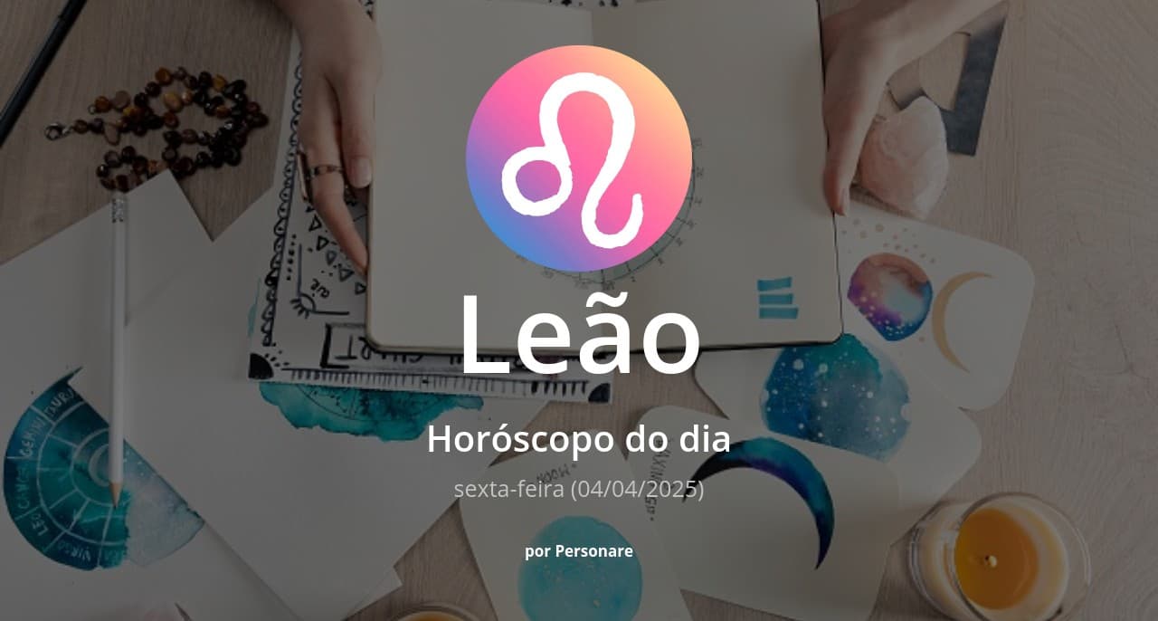 Leão: Horóscopo do dia (sexta-feira, 04/04/2025)