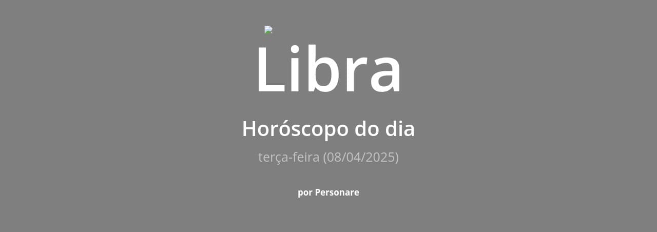 Libra: Horóscopo do dia (terça-feira, 08/04/2025)