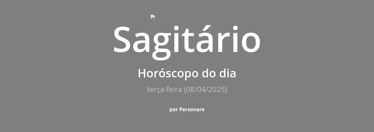 Sagitário: Horóscopo do dia (terça-feira, 08/04/2025)