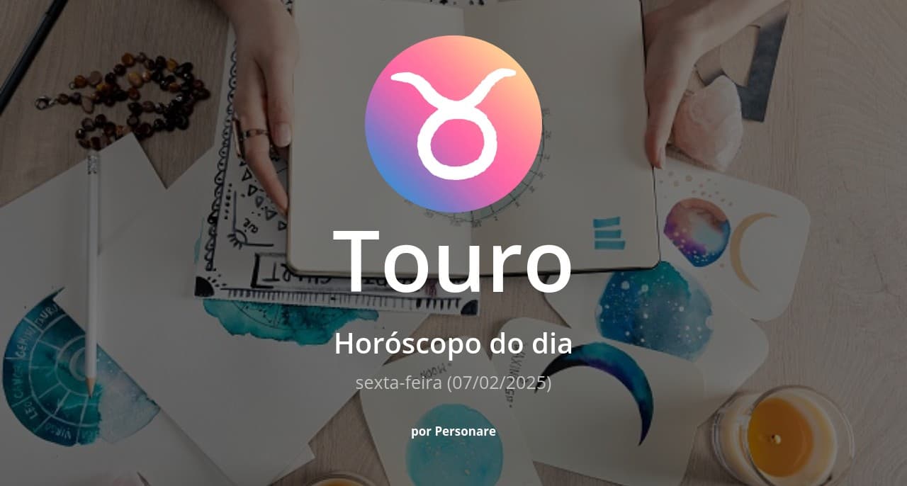 Touro: Horóscopo do dia (sexta-feira, 07/02/2025)