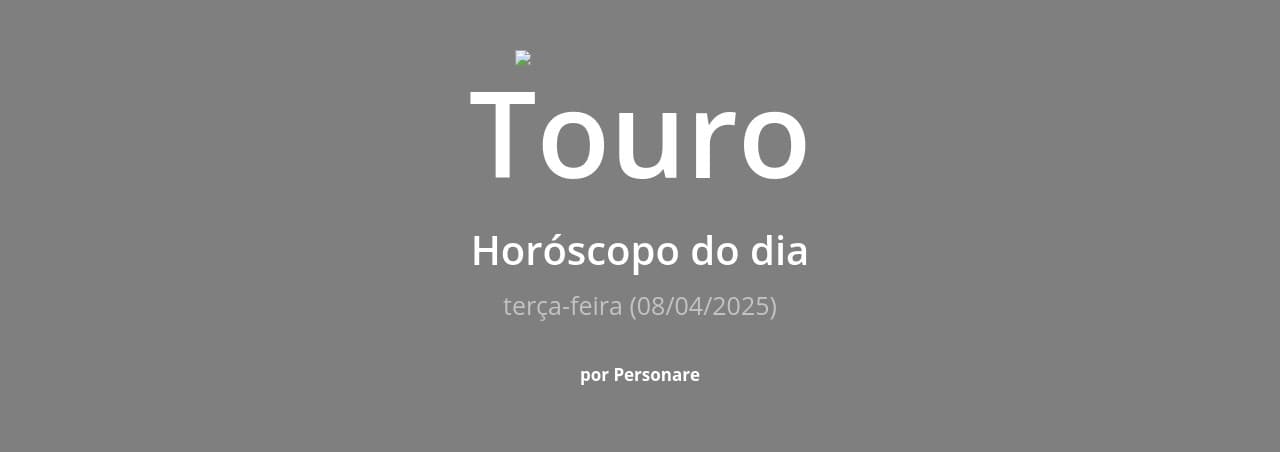 Touro: Horóscopo do dia (terça-feira, 08/04/2025)