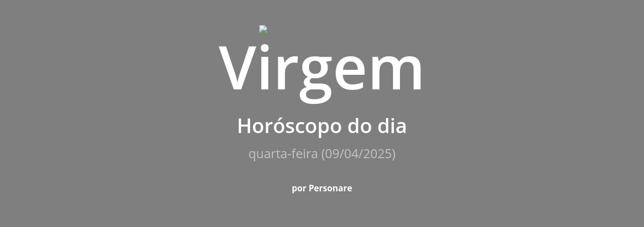 Virgem: Horóscopo do dia (quarta-feira, 09/04/2025)
